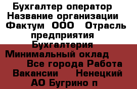 Бухгалтер-оператор › Название организации ­ Фактум, ООО › Отрасль предприятия ­ Бухгалтерия › Минимальный оклад ­ 15 000 - Все города Работа » Вакансии   . Ненецкий АО,Бугрино п.